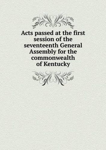 Cover image for Acts passed at the first session of the seventeenth General Assembly for the commonwealth of Kentucky