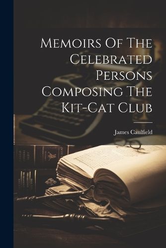 Memoirs Of The Celebrated Persons Composing The Kit-cat Club