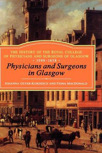 Physicians and Surgeons in Glasgow, 1599-1858: The History of the Royal College of Physicians and Surgeons of Glasgow, Volume 1