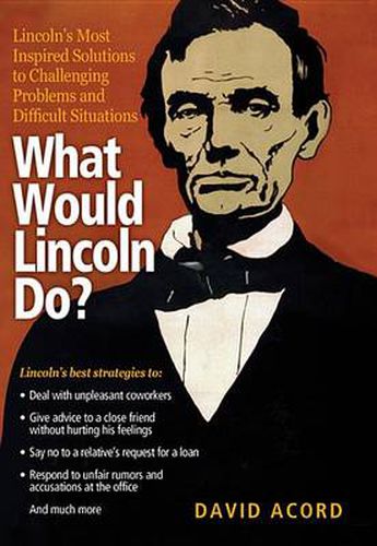 Cover image for What Would Lincoln Do?: Lincoln's Most Inspired Solutions to Challenging Problems and Difficult Situations