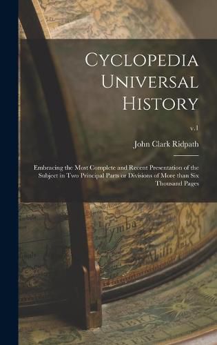 Cyclopedia Universal History: Embracing the Most Complete and Recent Presentation of the Subject in Two Principal Parts or Divisions of More Than Six Thousand Pages; v.1