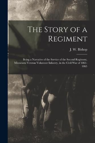 Cover image for The Story of a Regiment; Being a Narrative of the Service of the Second Regiment, Minnesota Veteran Volunteer Infantry, in the Civil war of 1861-1865