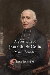 Cover image for A Short Life of Jean-Claude Colin Marist Founder