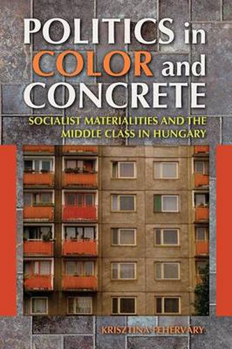 Cover image for Politics in Color and Concrete: Socialist Materialities and the Middle Class in Hungary