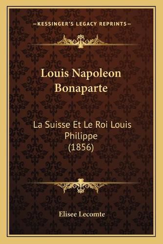 Louis Napoleon Bonaparte: La Suisse Et Le Roi Louis Philippe (1856)