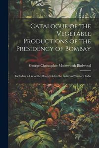 Cover image for Catalogue of the Vegetable Productions of the Presidency of Bombay