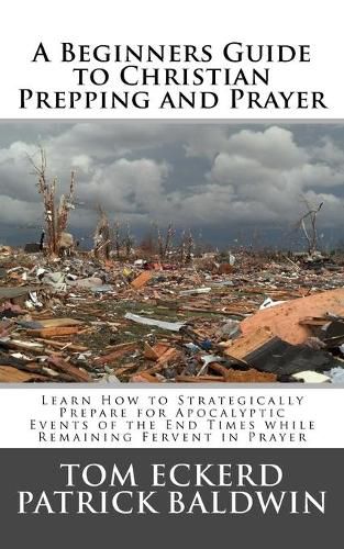 A Beginners Guide to Christian Prepping and Prayer: Learn How to Strategically Prepare for Apocalyptic Events of the End Times while Remaining Fervent in Prayer