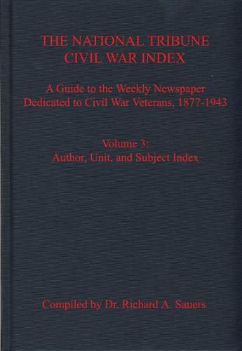 Cover image for The National Tribune Civil War Index, Volume 3: A Guide to the Weekly Newspaper Dedicated to Civil War Veterans, 1877-1943, Volume 3: Author, Unit, and Subject Index