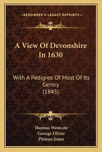 A View of Devonshire in 1630: With a Pedigree of Most of Its Gentry (1845)