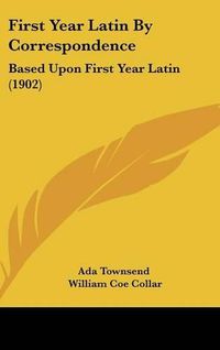 Cover image for First Year Latin by Correspondence: Based Upon First Year Latin (1902)