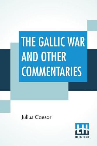 Cover image for The Gallic War And Other Commentaries: Classical Caesar'S Commentaries Trans. By W. A. Mcdevitte, Intro. By Thomas De Quincey, Ed. by Ernest Rhys