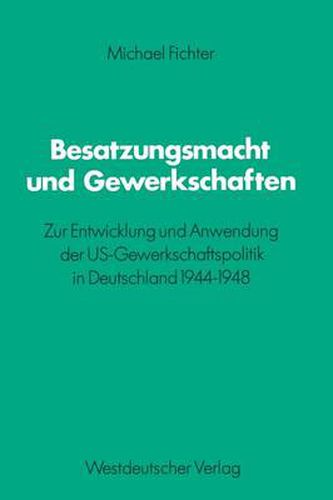Cover image for Besatzungsmacht Und Gewerkschaften: Zur Entwicklung Und Anwendung Der Us-Gewerkschaftspolitik in Deutschland 1944-1948