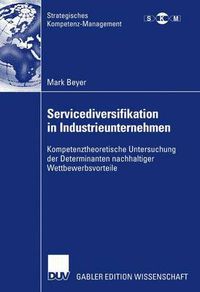 Cover image for Servicediversifikation in Industrieunternehmen: Kompetenztheoretische Untersuchung der Determinanten nachhaltiger Wettbewerbsvorteile