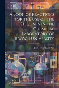 Cover image for A Book of Reactions for the Use of the Students in the Chemical Laboratory of Brown University