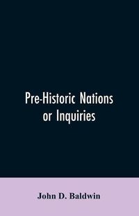 Cover image for Pre-Historic Nations or Inquiries Concerning Some of the Great Peoples and Civilizations of Antiquity and their Probable Relation to a still Older Civilization of the Ethiopians or Cushites of Arabia