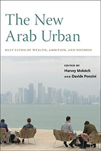 Cover image for The New Arab Urban: Gulf Cities of Wealth, Ambition, and Distress