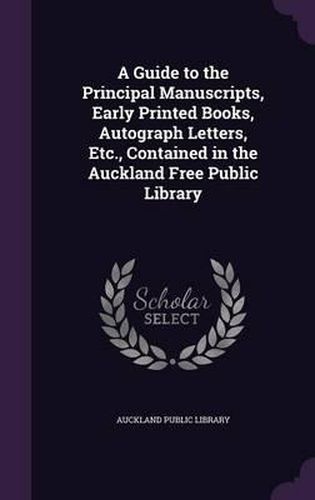 A Guide to the Principal Manuscripts, Early Printed Books, Autograph Letters, Etc., Contained in the Auckland Free Public Library