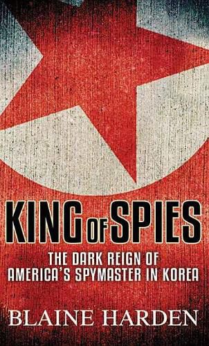 Cover image for King of Spies: The Dark Reign of America's Spymaster in Korea