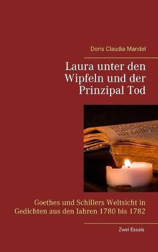 Cover image for Laura unter den Wipfeln und der Prinzipal Tod: Goethes und Schillers Weltsicht in Gedichten aus den Jahren 1780 bis 1782