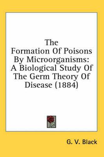 The Formation of Poisons by Microorganisms: A Biological Study of the Germ Theory of Disease (1884)