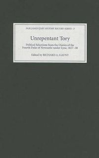 Cover image for Unrepentant Tory: Political Selections from the Diaries of the Fourth Duke of Newcastle-under-Lyne, 1827-38