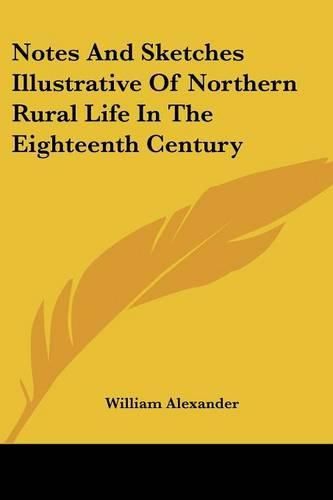 Cover image for Notes and Sketches Illustrative of Northern Rural Life in the Eighteenth Century