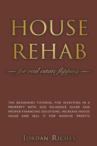 Cover image for House Rehab for Real Estate Flipping: The Beginners Tutorial for Investing in a Property With Due Diligence Guide and Proper Financing Solutions, Increase House Value and Sell it for Massive Profits