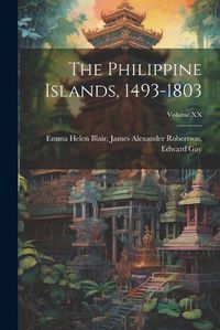 Cover image for The Philippine Islands, 1493-1803; Volume XX