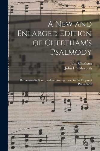 Cover image for A New and Enlarged Edition of Cheetham's Psalmody: Harmonised in Score, With an Arrangement for the Organ of Piano Forte