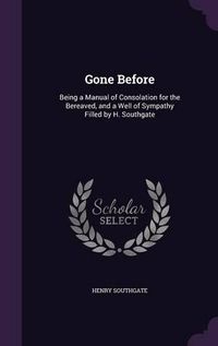 Cover image for Gone Before: Being a Manual of Consolation for the Bereaved, and a Well of Sympathy Filled by H. Southgate