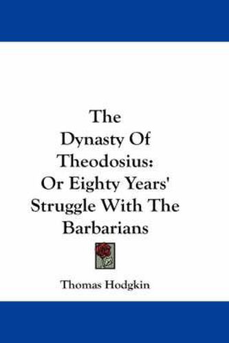 The Dynasty of Theodosius: Or Eighty Years' Struggle with the Barbarians