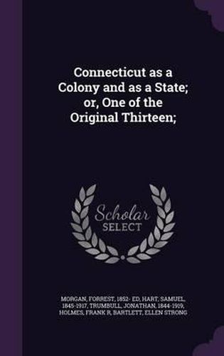 Connecticut as a Colony and as a State; Or, One of the Original Thirteen;