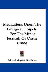 Cover image for Meditations Upon the Liturgical Gospels: For the Minor Festivals of Christ (1886)