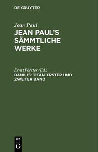 Cover image for Jean Paul's Sammtliche Werke, Band 15, Titan. Erster und zweiter Band