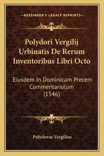 Polydori Vergilij Urbinatis de Rerum Inventoribus Libri Octo: Eiusdem in Dominicam Precem Commentariolum (1546)