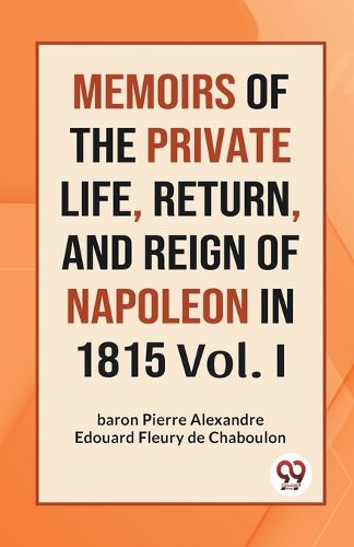 Memoirs of the Private Life, Return, and Reign of Napoleon in 1815