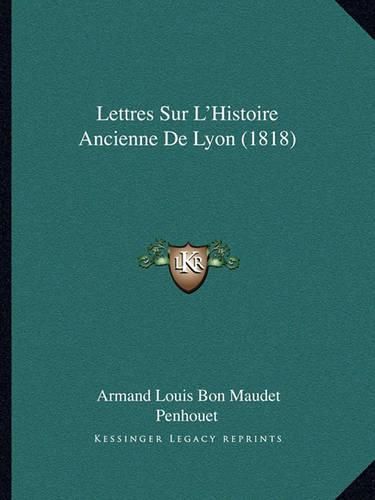 Cover image for Lettres Sur L'Histoire Ancienne de Lyon (1818)