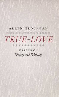 Cover image for True-love: Essays on Poetry and Valuing