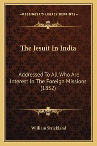 Cover image for The Jesuit in India: Addressed to All Who Are Interest in the Foreign Missions (1852)