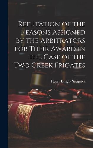 Refutation of the Reasons Assigned by the Arbitrators for Their Award in the Case of the Two Greek Frigates