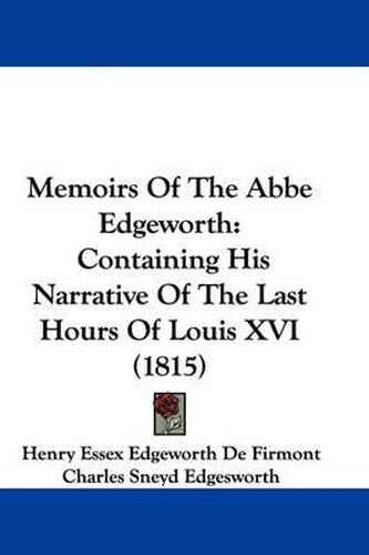 Cover image for Memoirs Of The Abbe Edgeworth: Containing His Narrative Of The Last Hours Of Louis XVI (1815)