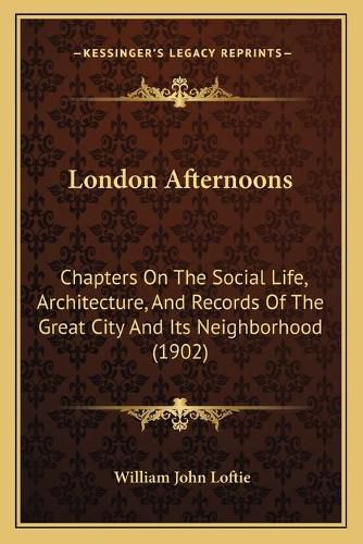 London Afternoons: Chapters on the Social Life, Architecture, and Records of the Great City and Its Neighborhood (1902)