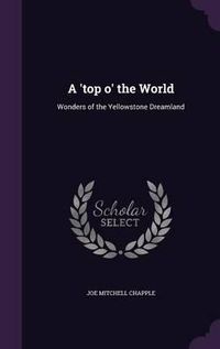 Cover image for A 'Top O' the World: Wonders of the Yellowstone Dreamland