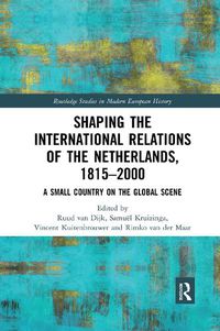 Cover image for Shaping the International Relations of the Netherlands, 1815-2000: A Small Country on the Global Scene