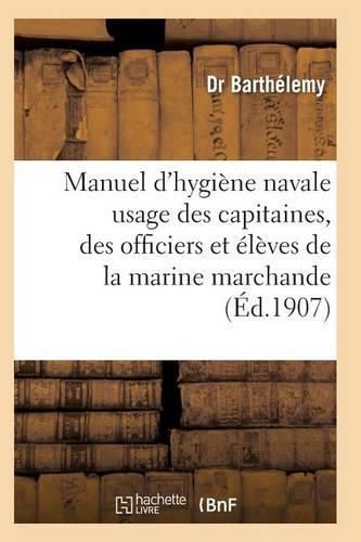 Manuel d'Hygiene Navale: A l'Usage Des Capitaines, Des Officiers Et Des Eleves Et Marine Marchande