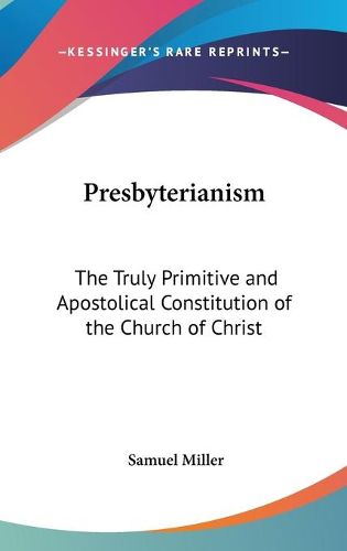 Presbyterianism: The Truly Primitive and Apostolical Constitution of the Church of Christ