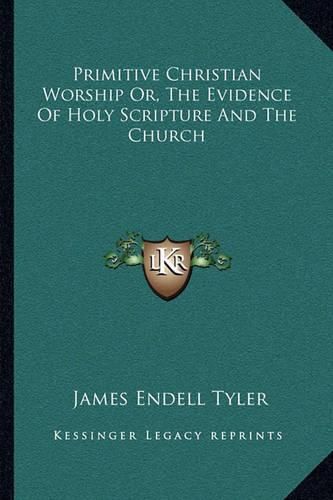 Primitive Christian Worship Or, the Evidence of Holy Scripture and the Church