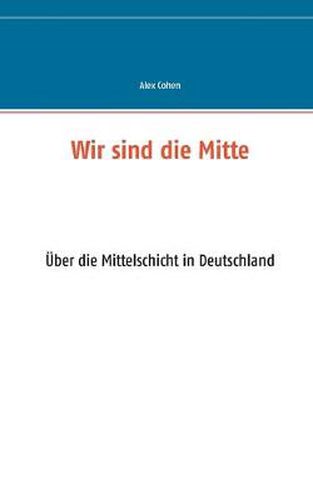 Cover image for Wir sind die Mitte: UEber die Mittelschicht in Deutschland