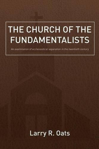 Cover image for The Church of the Fundamentalists: An Examination of Ecclesiastical Separation in the Twentieth Century