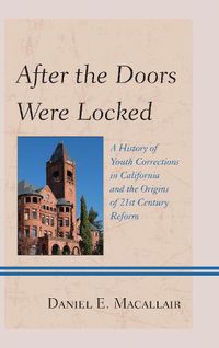 Cover image for After the Doors Were Locked: A History of Youth Corrections in California and the Origins of Twenty-First Century Reform